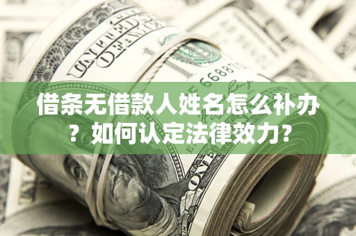济南借条无借款人姓名怎么补办？如何认定法律效力？