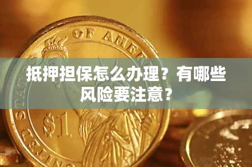 济南抵押担保怎么办理？有哪些风险要注意？