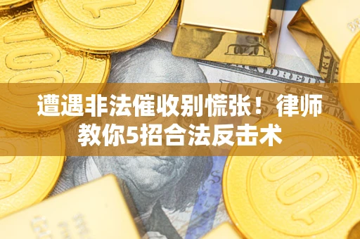 济南遭遇非法催收别慌张！律师教你5招合法反击术