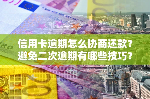 济南信用卡逾期怎么协商还款？避免二次逾期有哪些技巧？
