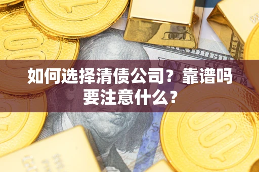 济南如何选择清债公司？靠谱吗要注意什么？