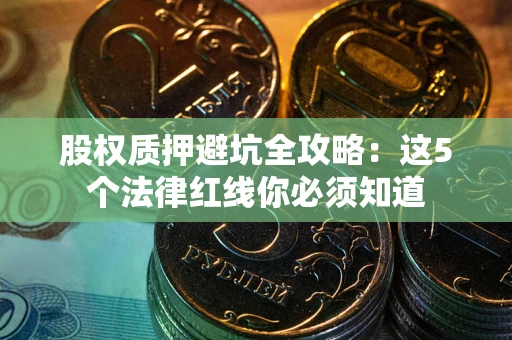 济南股权质押避坑全攻略：这5个法律红线你必须知道
