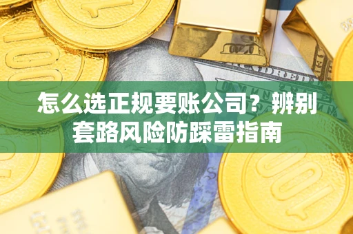 济南怎么选正规要账公司？辨别套路风险防踩雷指南