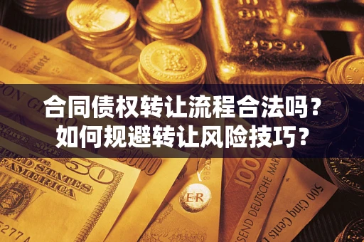 济南合同债权转让流程合法吗？如何规避转让风险技巧？