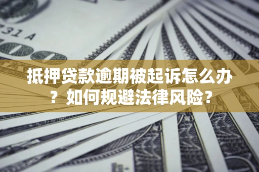 济南抵押贷款逾期被起诉怎么办？如何规避法律风险？