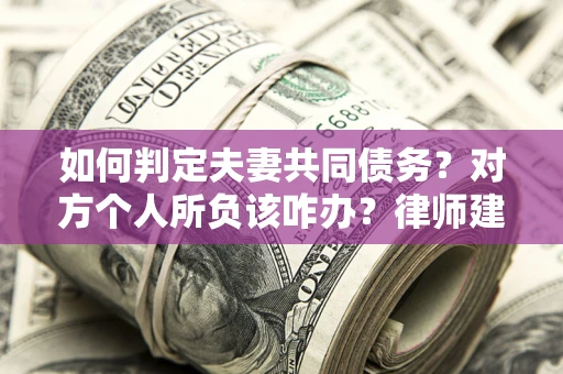 济南如何判定夫妻共同债务？对方个人所负该咋办？律师建议