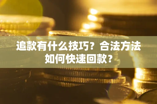 济南追款有什么技巧？合法方法如何快速回款？