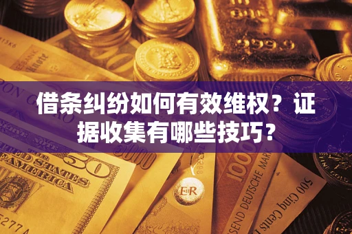 济南借条纠纷如何有效维权？证据收集有哪些技巧？