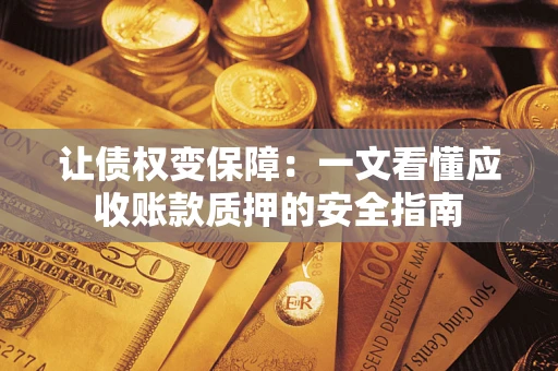 济南让债权变保障：一文看懂应收账款质押的安全指南