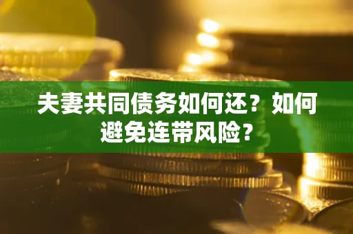 济南夫妻共同债务如何还？如何避免连带风险？