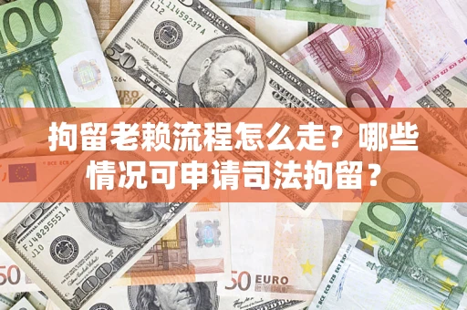 济南拘留老赖流程怎么走?哪些情况可申请司法拘留? 济南拘留老赖流程怎么走?哪些情况可申请司法拘留?