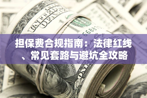 济南担保费合规指南：法律红线、常见套路与避坑全攻略