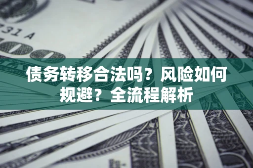 济南债务转移合法吗？风险如何规避？全流程解析