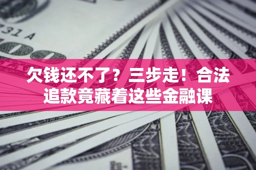 济南欠钱还不了？三步走！合法追款竟藏着这些金融课