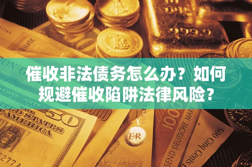 济南催收非法债务怎么办？如何规避催收陷阱法律风险？