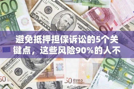 济南避免抵押担保诉讼的5个关键点，这些风险90%的人不知道！