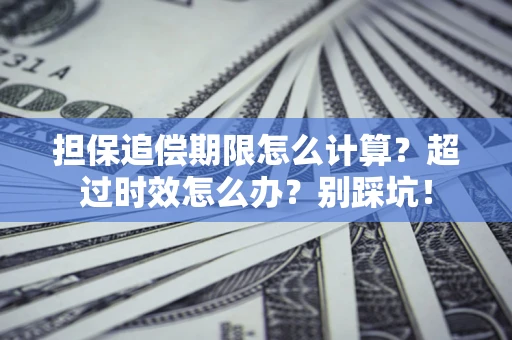 济南担保追偿期限怎么计算？超过时效怎么办？别踩坑！