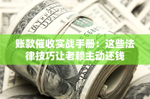 济南账款催收实战手册：这些法律技巧让老赖主动还钱