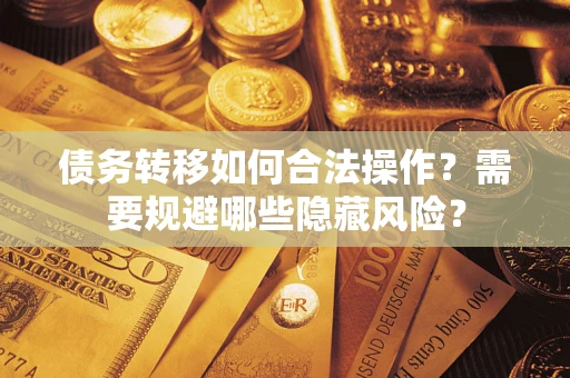 济南债务转移如何合法操作？需要规避哪些隐藏风险？