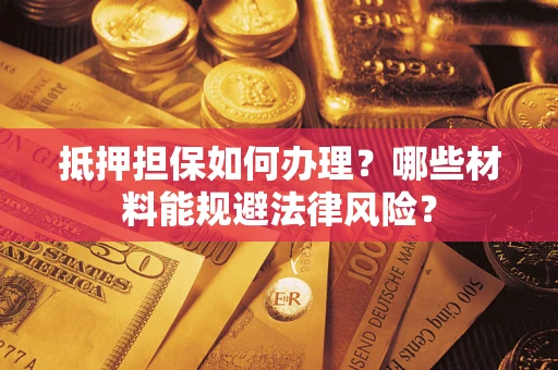 济南抵押担保如何办理？哪些材料能规避法律风险？