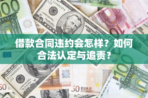 济南借款合同违约会怎样？如何合法认定与追责？