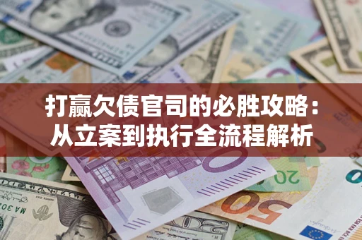 济南打赢欠债官司的必胜攻略：从立案到执行全流程解析