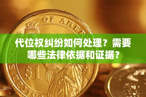 济南代位权纠纷如何处理？需要哪些法律依据和证据？