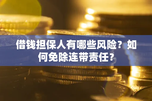 济南借钱担保人有哪些风险？如何免除连带责任？