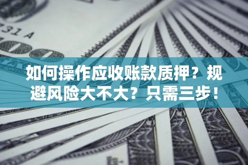 济南如何操作应收账款质押？规避风险大不大？只需三步！