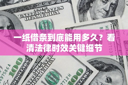 济南一纸借条到底能用多久？看清法律时效关键细节