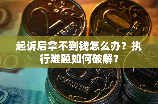 济南起诉后拿不到钱怎么办?执行难题如何破解? 济南起诉后拿不到钱怎么办?执行难题如何破解?