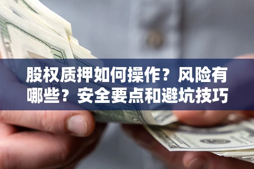 济南股权质押如何操作？风险有哪些？安全要点和避坑技巧？