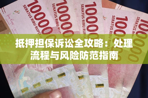 济南抵押担保诉讼全攻略：处理流程与风险防范指南