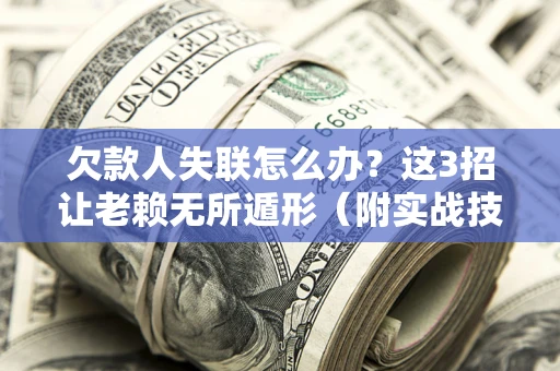 济南欠款人失联怎么办？这3招让老赖无所遁形（附实战技巧）
