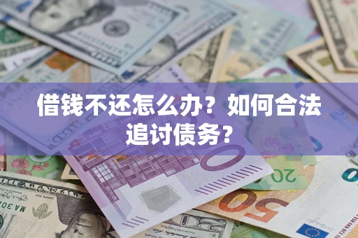 济南借钱不还怎么办？如何合法追讨债务？
