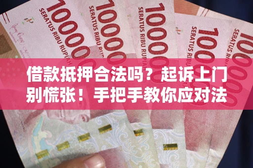 济南借款抵押合法吗？起诉上门别慌张！手把手教你应对法律程序