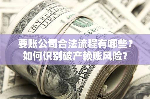 济南要账公司合法流程有哪些？如何识别破产赖账风险？