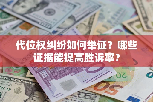 济南代位权纠纷如何举证？哪些证据能提高胜诉率？