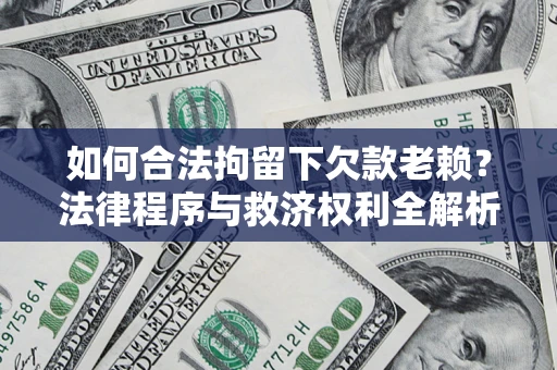 济南如何合法拘留下欠款老赖？法律程序与救济权利全解析