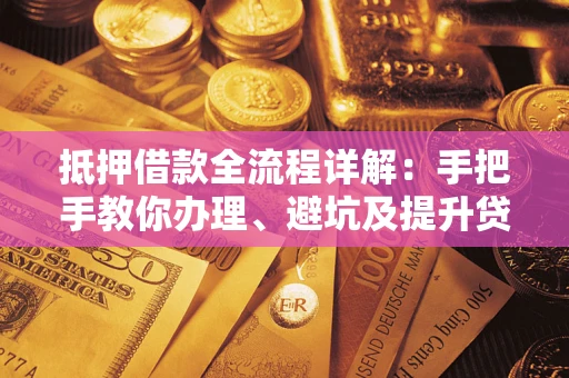济南抵押借款全流程详解：手把手教你办理、避坑及提升贷款额度
