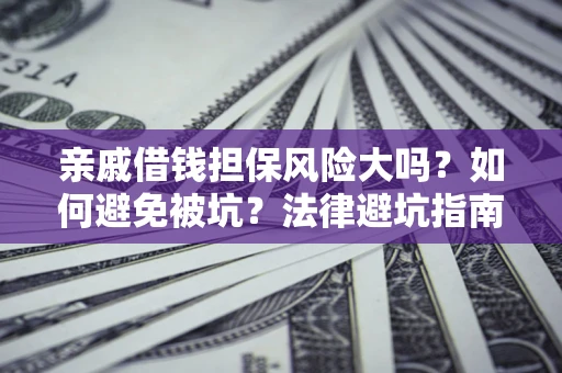 济南亲戚借钱担保风险大吗？如何避免被坑？法律避坑指南