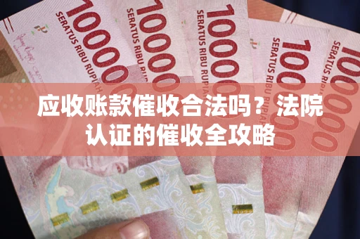济南应收账款催收合法吗？法院认证的催收全攻略