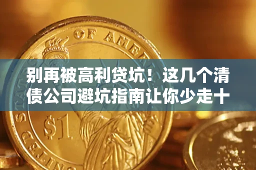 济南别再被高利贷坑！这几个清债公司避坑指南让你少走十年弯路