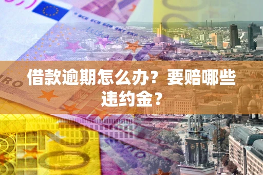 济南借款逾期怎么办？要赔哪些违约金？