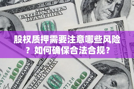 济南股权质押需要注意哪些风险？如何确保合法合规？