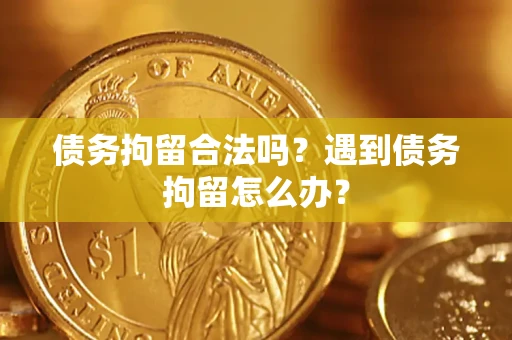 济南债务拘留合法吗？遇到债务拘留怎么办？