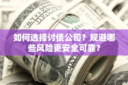 济南如何选择讨债公司？规避哪些风险更安全可靠？