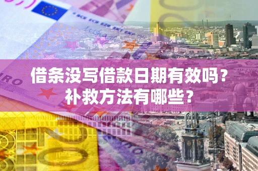 济南借条没写借款日期有效吗?补救方法有哪些? 济南借条没写借款日期有效吗?补救方法有哪些?