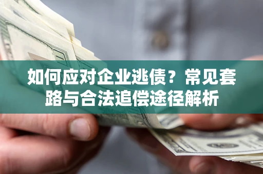 济南如何应对企业逃债？常见套路与合法追偿途径解析