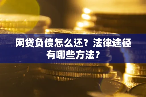 济南网贷负债怎么还？法律途径有哪些方法？